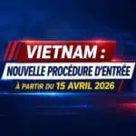 La procédure d’entrée au Vietnam à partir du 15 avril 2026